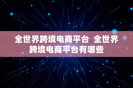 全世界跨境电商平台  全世界跨境电商平台有哪些