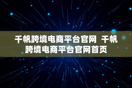 千帆跨境电商平台官网  千帆跨境电商平台官网首页