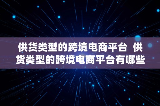 供货类型的跨境电商平台  供货类型的跨境电商平台有哪些