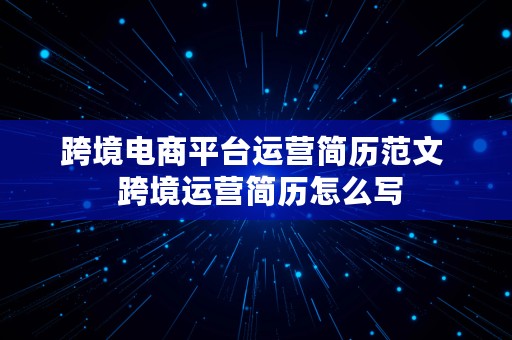 跨境电商平台运营简历范文  跨境运营简历怎么写