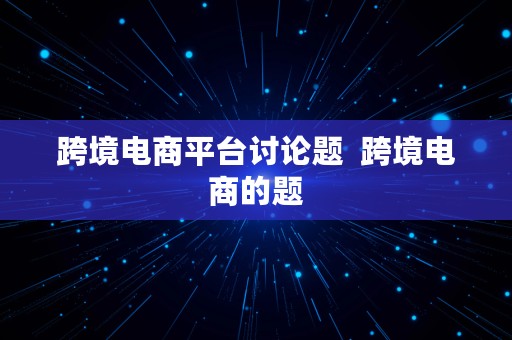 跨境电商平台讨论题  跨境电商的题