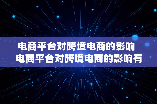 电商平台对跨境电商的影响  电商平台对跨境电商的影响有哪些