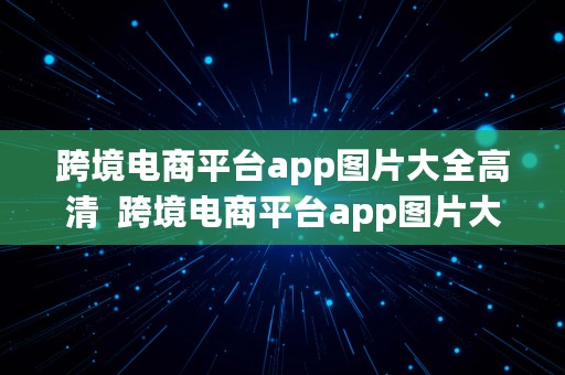 跨境电商平台app图片大全高清  跨境电商平台app图片大全高清版