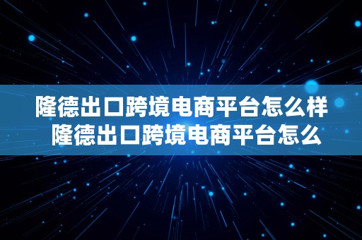 隆德出口跨境电商平台怎么样  隆德出口跨境电商平台怎么样啊