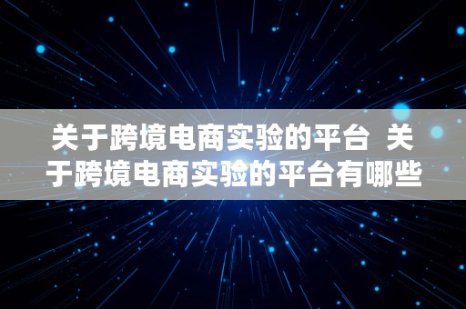 关于跨境电商实验的平台  关于跨境电商实验的平台有哪些