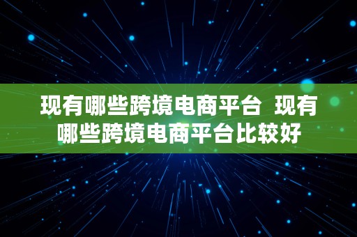 现有哪些跨境电商平台  现有哪些跨境电商平台比较好