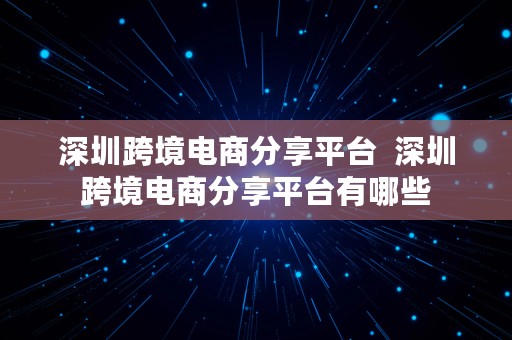 深圳跨境电商分享平台  深圳跨境电商分享平台有哪些