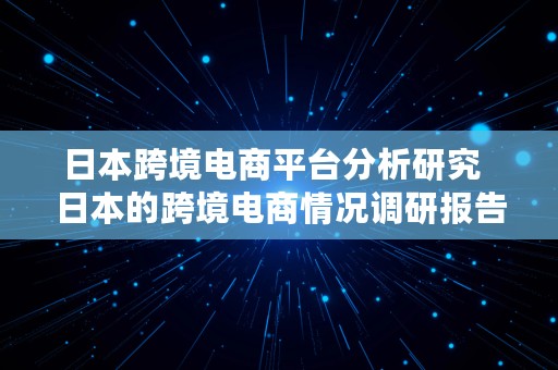 日本跨境电商平台分析研究  日本的跨境电商情况调研报告