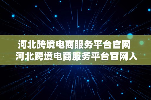 河北跨境电商服务平台官网  河北跨境电商服务平台官网入口