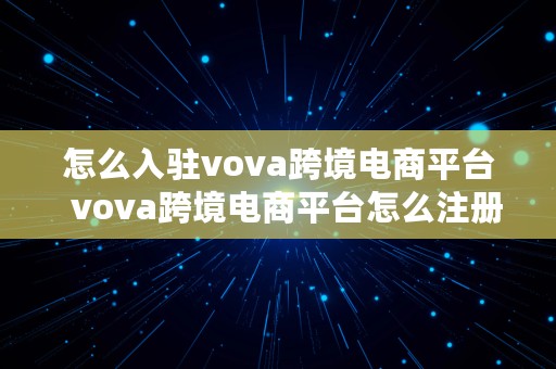 怎么入驻vova跨境电商平台  vova跨境电商平台怎么注册