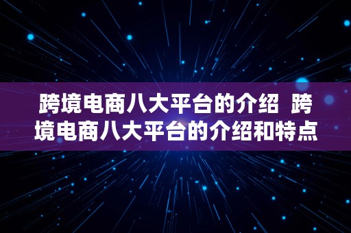 跨境电商八大平台的介绍  跨境电商八大平台的介绍和特点