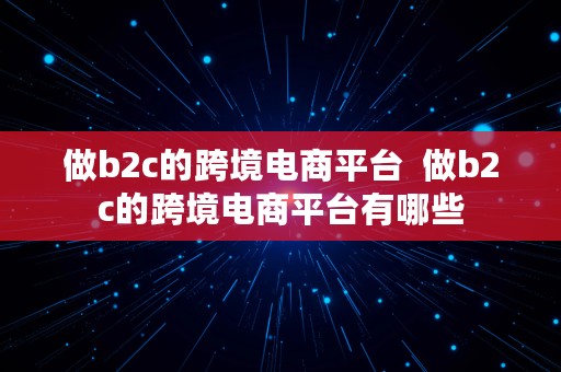 做b2c的跨境电商平台  做b2c的跨境电商平台有哪些