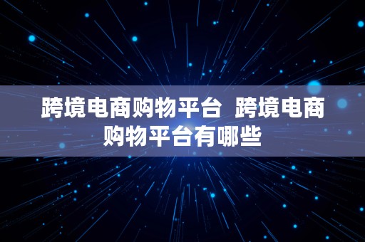 跨境电商购物平台  跨境电商购物平台有哪些