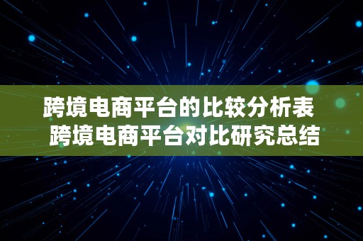 跨境电商平台的比较分析表  跨境电商平台对比研究总结