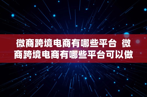 微商跨境电商有哪些平台  微商跨境电商有哪些平台可以做