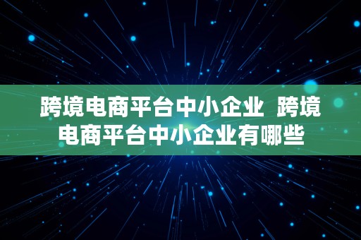 跨境电商平台中小企业  跨境电商平台中小企业有哪些