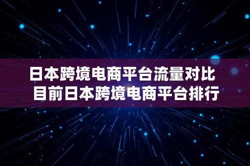 日本跨境电商平台流量对比  目前日本跨境电商平台排行