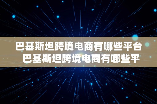 巴基斯坦跨境电商有哪些平台  巴基斯坦跨境电商有哪些平台呢