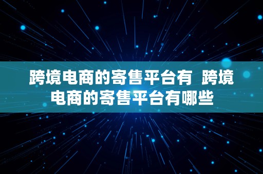 跨境电商的寄售平台有  跨境电商的寄售平台有哪些