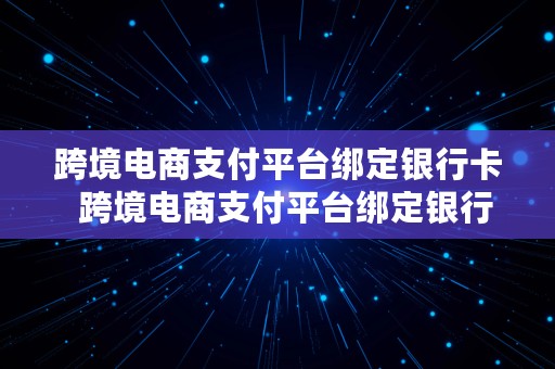 跨境电商支付平台绑定银行卡  跨境电商支付平台绑定银行卡安全吗