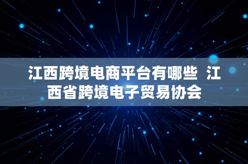 江西跨境电商平台有哪些  江西省跨境电子贸易协会