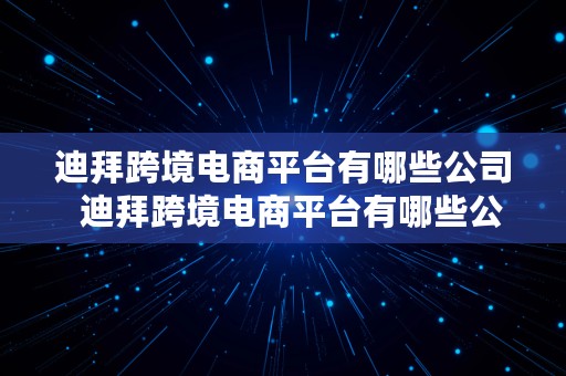 迪拜跨境电商平台有哪些公司  迪拜跨境电商平台有哪些公司