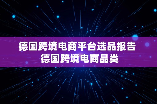 德国跨境电商平台选品报告  德国跨境电商品类