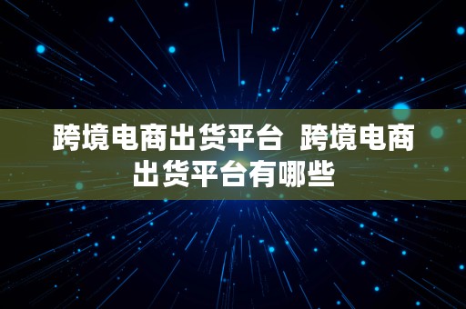 跨境电商出货平台  跨境电商出货平台有哪些