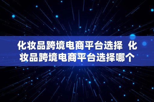 化妆品跨境电商平台选择  化妆品跨境电商平台选择哪个