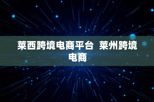 莱西跨境电商平台  莱州跨境电商