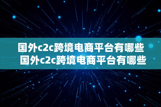 国外c2c跨境电商平台有哪些  国外c2c跨境电商平台有哪些