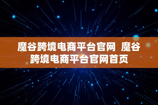 魔谷跨境电商平台官网  魔谷跨境电商平台官网首页