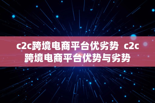 c2c跨境电商平台优劣势  c2c跨境电商平台优势与劣势