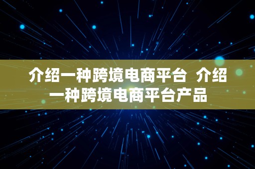 介绍一种跨境电商平台  介绍一种跨境电商平台产品