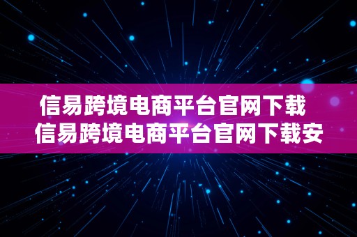 信易跨境电商平台官网下载  信易跨境电商平台官网下载安装