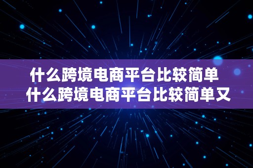 什么跨境电商平台比较简单  什么跨境电商平台比较简单又好做