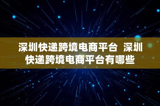 深圳快递跨境电商平台  深圳快递跨境电商平台有哪些