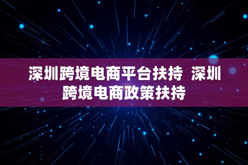 深圳跨境电商平台扶持  深圳跨境电商政策扶持