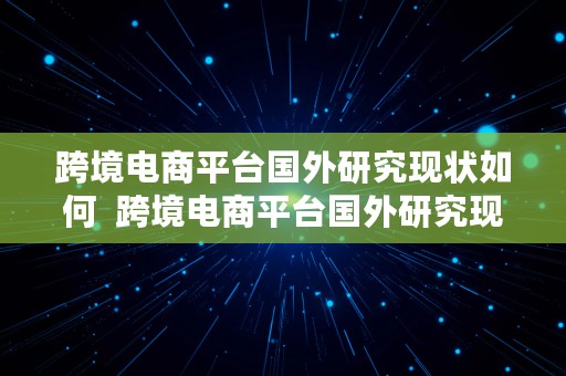 跨境电商平台国外研究现状如何  跨境电商平台国外研究现状如何