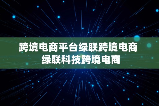 跨境电商平台绿联跨境电商  绿联科技跨境电商