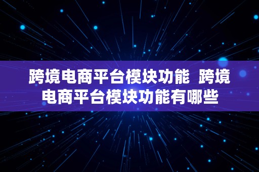 跨境电商平台模块功能  跨境电商平台模块功能有哪些