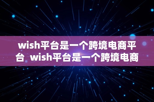 wish平台是一个跨境电商平台  wish平台是一个跨境电商平台吗