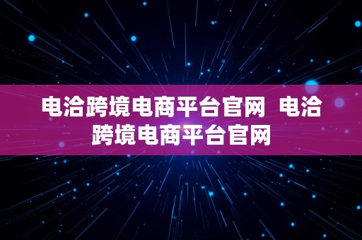 电洽跨境电商平台官网  电洽跨境电商平台官网