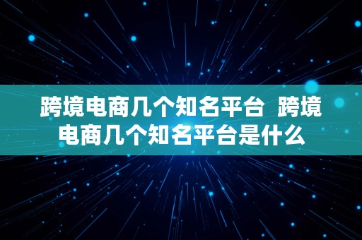 跨境电商几个知名平台  跨境电商几个知名平台是什么