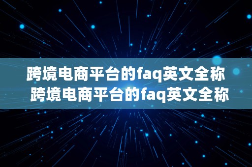 跨境电商平台的faq英文全称  跨境电商平台的faq英文全称是什么