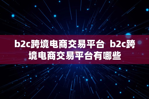 b2c跨境电商交易平台  b2c跨境电商交易平台有哪些