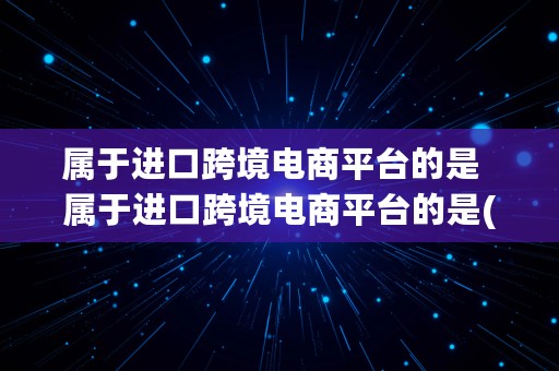 属于进口跨境电商平台的是  属于进口跨境电商平台的是( )