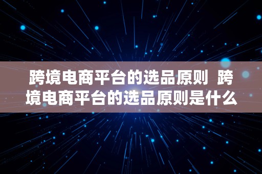 跨境电商平台的选品原则  跨境电商平台的选品原则是什么