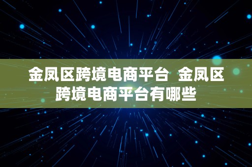 金凤区跨境电商平台  金凤区跨境电商平台有哪些