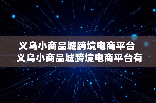 义乌小商品城跨境电商平台  义乌小商品城跨境电商平台有哪些